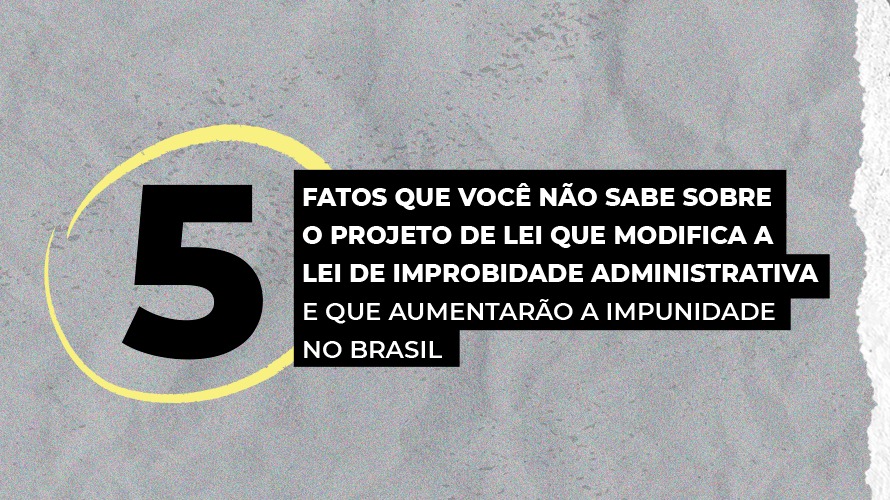 5 Fatos sobre a modificação da Lei de Improbidade Administrativa que aumentarão a impunidade no Brasil